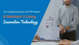 How to Measure Success of a PTW Program and Maintain it Using Innovative Technology 